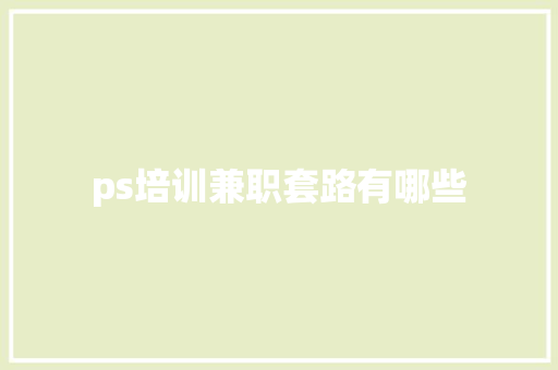 ps培训兼职套路有哪些
