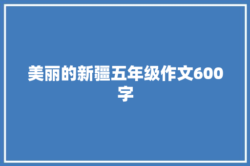 美丽的新疆五年级作文600字