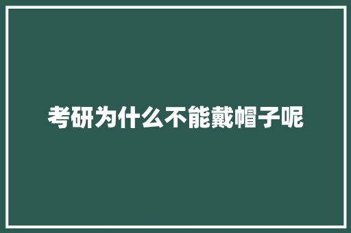 考研为什么不能戴帽子呢