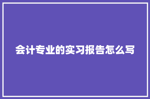 会计专业的实习报告怎么写