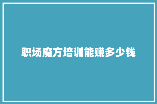 职场魔方培训能赚多少钱