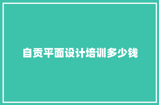 自贡平面设计培训多少钱