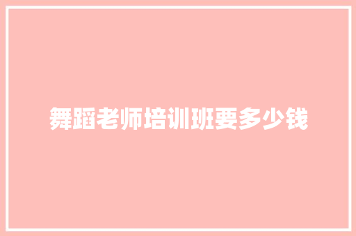 舞蹈老师培训班要多少钱