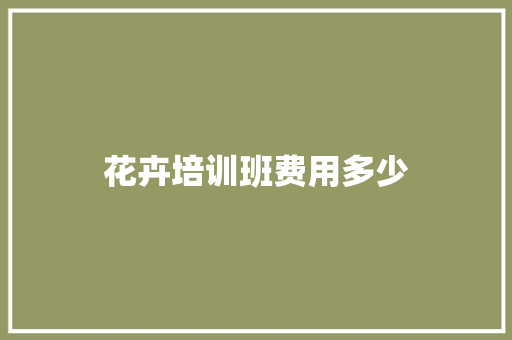 花卉培训班费用多少