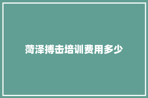 菏泽搏击培训费用多少 写作社区