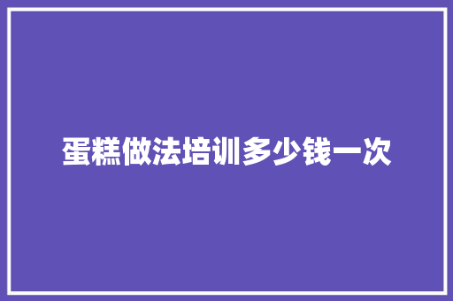 蛋糕做法培训多少钱一次