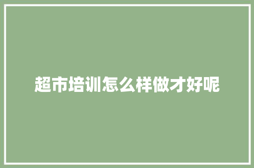 超市培训怎么样做才好呢