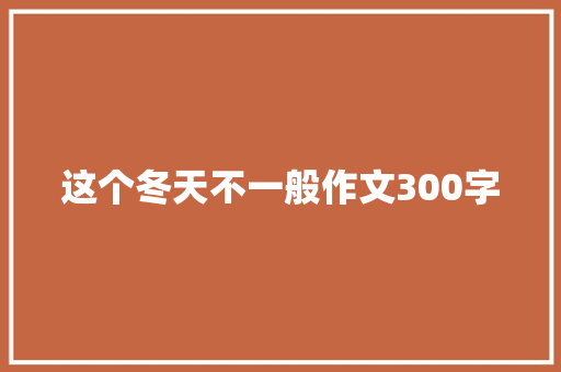 这个冬天不一般作文300字 简历模板