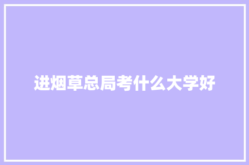 进烟草总局考什么大学好