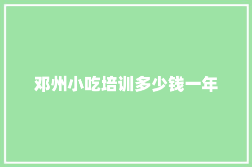 邓州小吃培训多少钱一年
