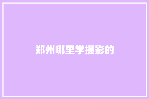 郑州哪里学摄影的