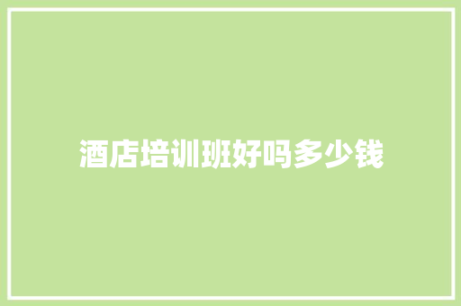 酒店培训班好吗多少钱