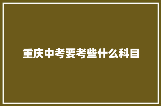 重庆中考要考些什么科目