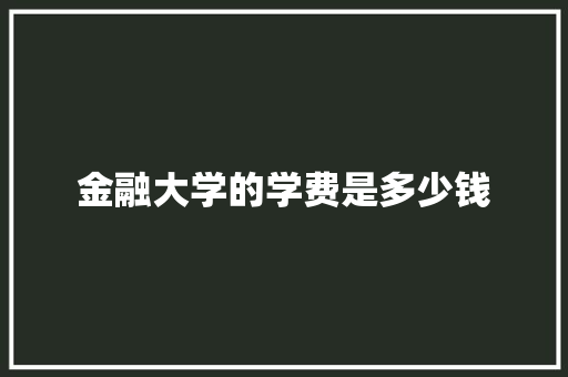 金融大学的学费是多少钱
