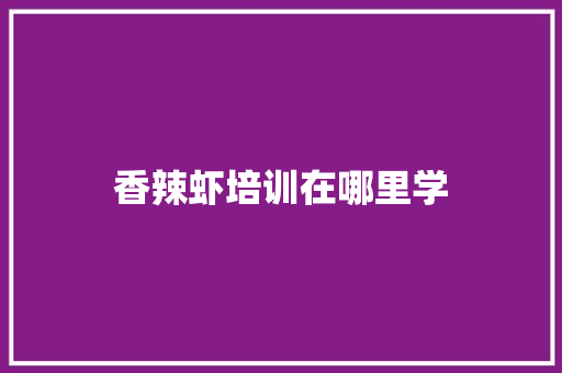 香辣虾培训在哪里学