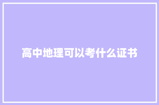 高中地理可以考什么证书 写作素材