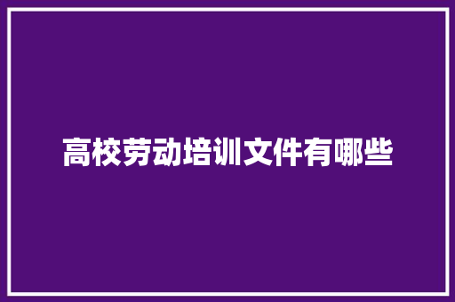 高校劳动培训文件有哪些
