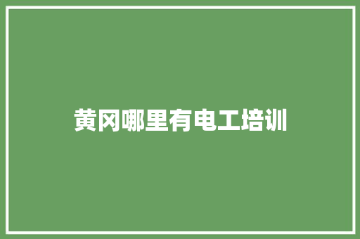 黄冈哪里有电工培训