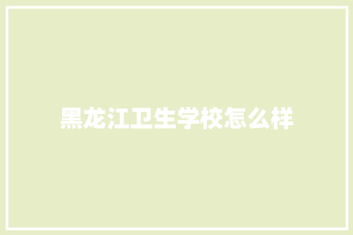黑龙江卫生学校怎么样