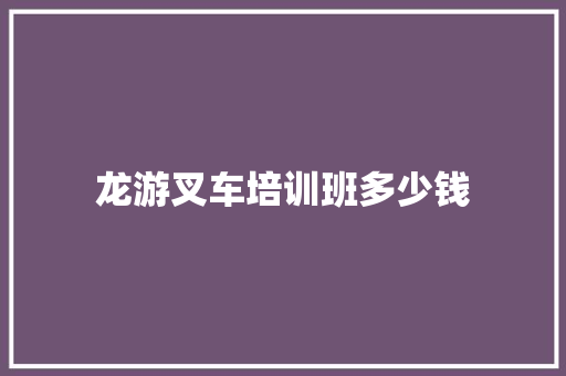 龙游叉车培训班多少钱