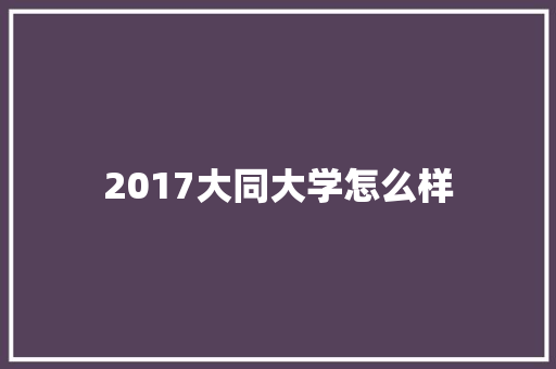 2017大同大学怎么样