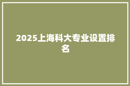 2025上海科大专业设置排名