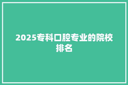 2025专科口腔专业的院校排名