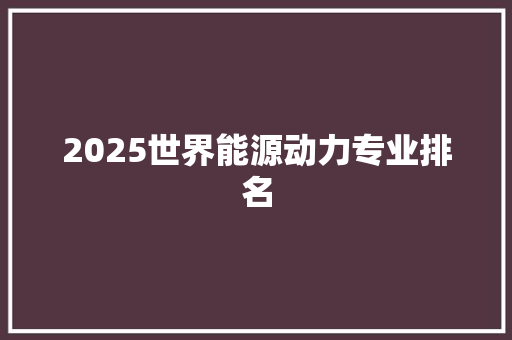 2025世界能源动力专业排名