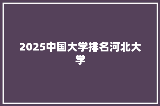 2025中国大学排名河北大学