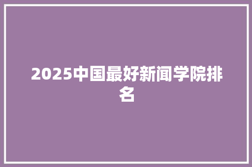 2025中国最好新闻学院排名