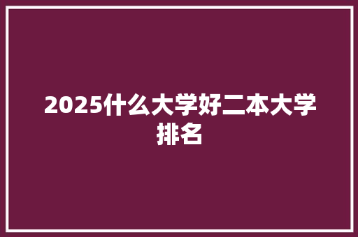2025什么大学好二本大学排名