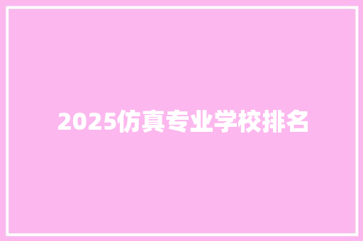 2025仿真专业学校排名