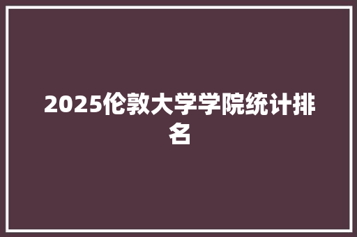 2025伦敦大学学院统计排名 写作技巧