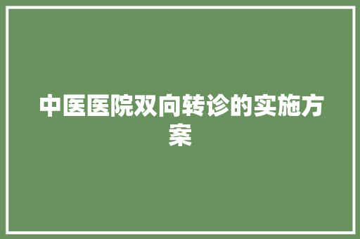 中医医院双向转诊的实施方案 词汇积累