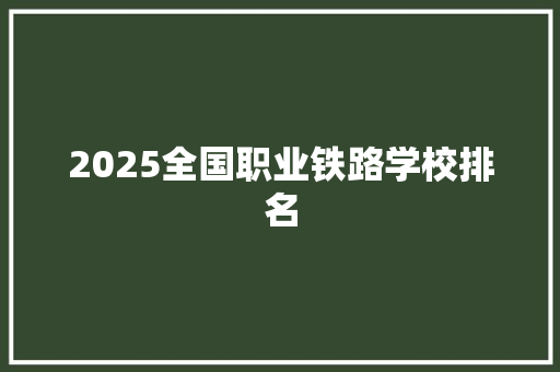 2025全国职业铁路学校排名