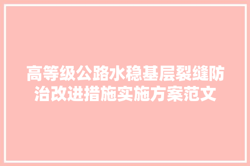 高等级公路水稳基层裂缝防治改进措施实施方案范文 写作社区