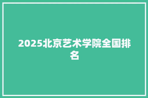 2025北京艺术学院全国排名