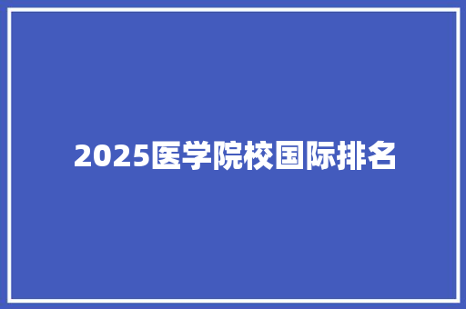 2025医学院校国际排名