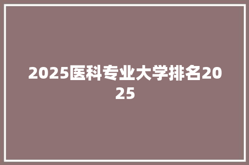 2025医科专业大学排名2025