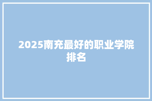 2025南充最好的职业学院排名