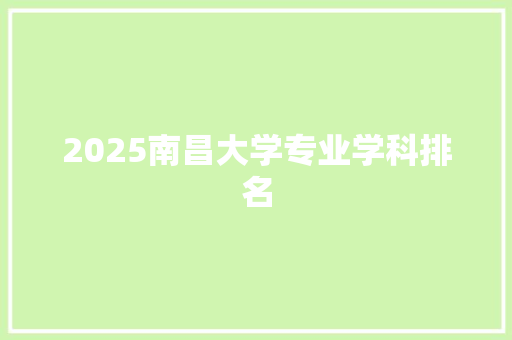 2025南昌大学专业学科排名