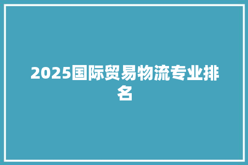 2025国际贸易物流专业排名