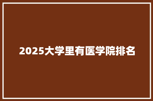 2025大学里有医学院排名