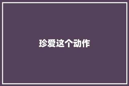 珍爱这个动作