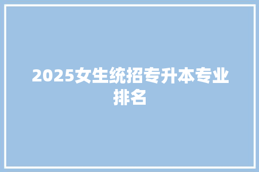 2025女生统招专升本专业排名