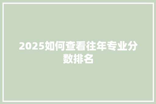 2025如何查看往年专业分数排名