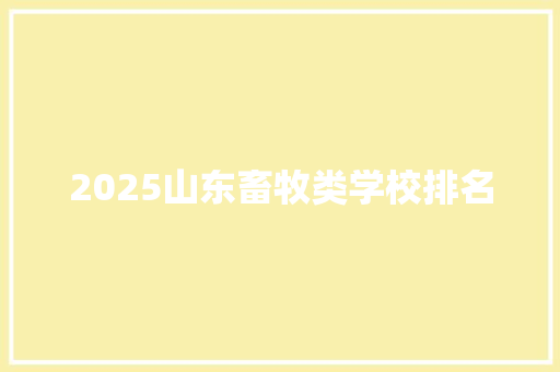 2025山东畜牧类学校排名