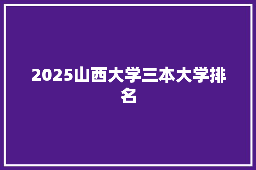 2025山西大学三本大学排名