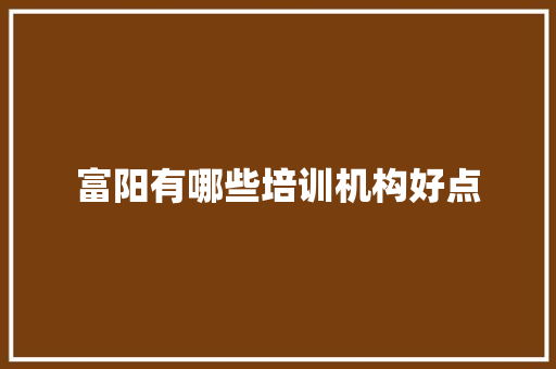 富阳有哪些培训机构好点