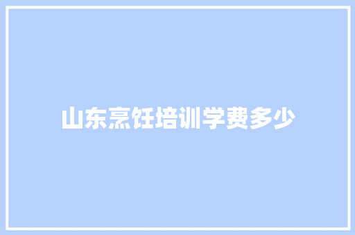 山东烹饪培训学费多少